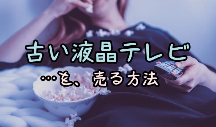 10年以上前の液晶テレビを売りたい 出張買取3社をお願いした結果 いまニホ